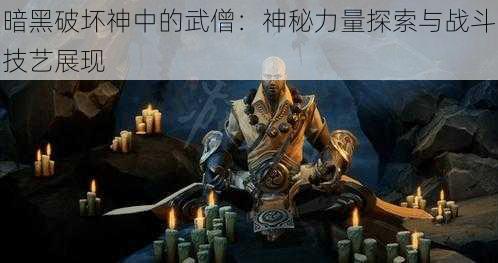 暗黑破坏神中的武僧：神秘力量探索与战斗技艺展现