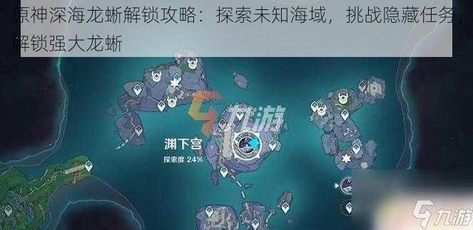 原神深海龙蜥解锁攻略：探索未知海域，挑战隐藏任务，解锁强大龙蜥