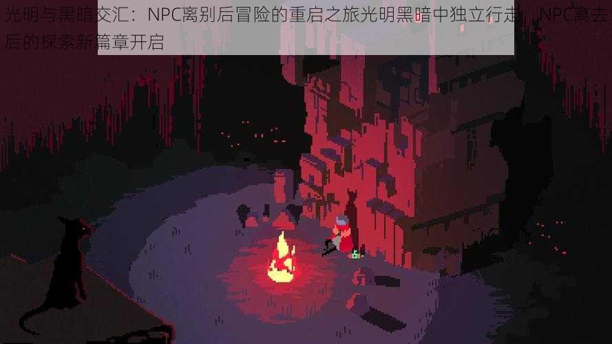 光明与黑暗交汇：NPC离别后冒险的重启之旅光明黑暗中独立行走，NPC离去后的探索新篇章开启