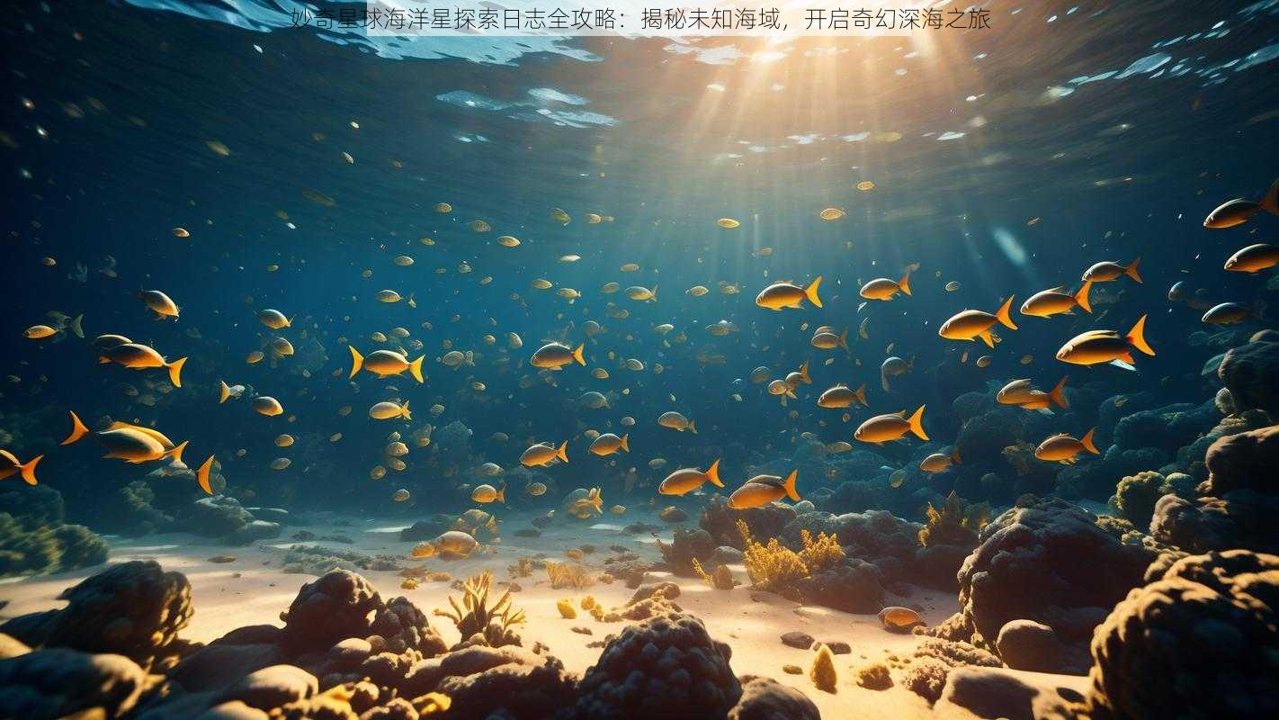 妙奇星球海洋星探索日志全攻略：揭秘未知海域，开启奇幻深海之旅