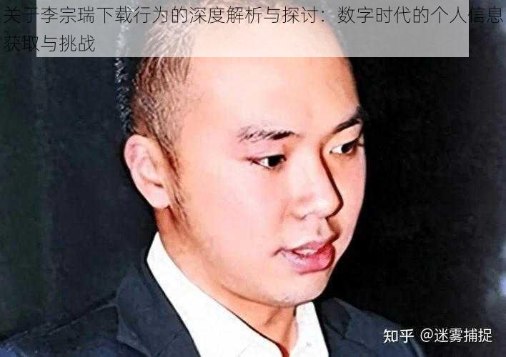 关于李宗瑞下载行为的深度解析与探讨：数字时代的个人信息获取与挑战